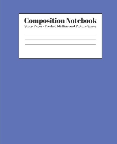 Composition Notebook - Story Paper - Dashed Midline and Picture Space: Blue Lined School Journal for Children Kids Girls Boys Teens
