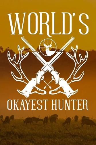 World's Okayest Hunter: Track and evaluate your hunting seasons For Species: Deer Turkeys Elk Rabbits Duck Fox And More. Gifts. 110 Story Paper Pages. 6 in x 9 in Cover. Br