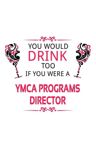 You Would Drink Too If You Were A Ymca Programs Director: New Ymca Programs Director Notebook, Ymca Programs Chief/President Journal Gift, Diary, Doodle Gift or Notebook - 6 x 9 Compact Size, 109 Blank Line