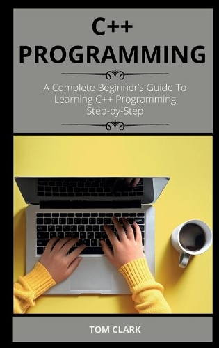 C++ Programming: A Complete Beginner's Guide To Learning C++ Programming Step-by-Step