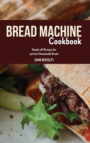 Bread Machine Cookbook: Hands-off Recipes for perfect Homemade Bread
