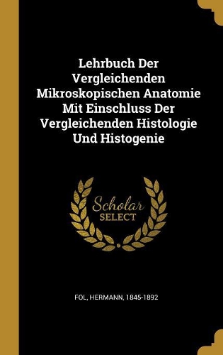 Lehrbuch Der Vergleichenden Mikroskopischen Anatomie Mit Einschluss Der Vergleichenden Histologie Und Histogenie