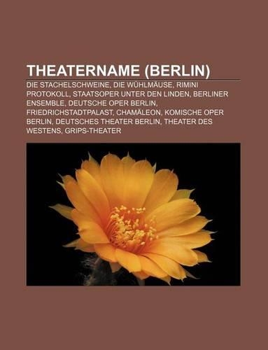 Theatername (Berlin): Die Stachelschweine, Die Wuhlmause, Rimini Protokoll, Staatsoper Unter Den Linden, Berliner Ensemble