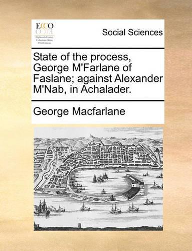 State of the Process, George M'Farlane of Faslane; Against Alexander M'Nab, in Achalader.