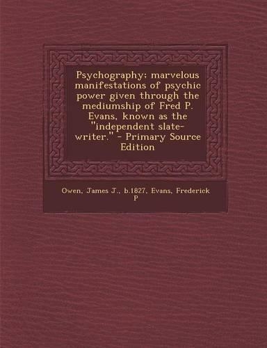 Psychography; Marvelous Manifestations of Psychic Power Given Through the Mediumship of Fred P. Evans, Known as the Independent Slate-Writer. - Primar