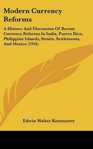 Modern Currency Reforms: A History And Discussion Of Recent Currency Reforms In India, Puerto Rico, Philippine Islands, Straits, Settlements, And Mexico (1916)