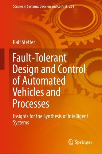 Fault-Tolerant Design and Control of Automated Vehicles and Processes: Insights for the Synthesis of Intelligent Systems(201 Studies in Systems, Decision and Control)
