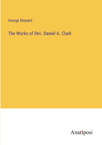 The Works of Rev. Daniel A. Clark