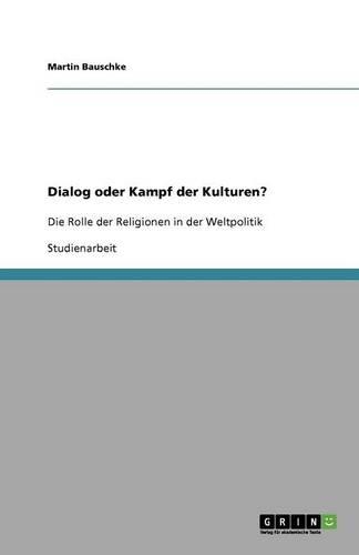 Dialog oder Kampf der Kulturen?: Die Rolle der Religionen in der Weltpolitik