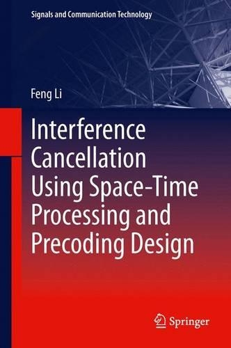 Interference Cancellation Using Space-Time Processing and Precoding Design: (206 Signals and Communication Technology)