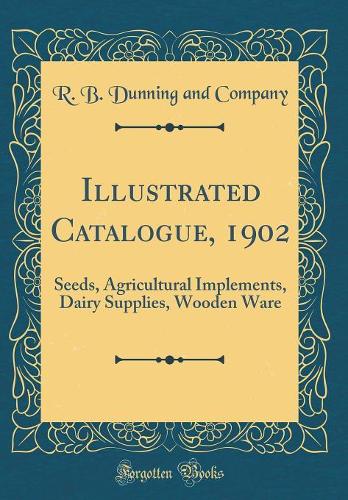 Illustrated Catalogue, 1902: Seeds, Agricultural Implements, Dairy Supplies, Wooden Ware (Classic Reprint)