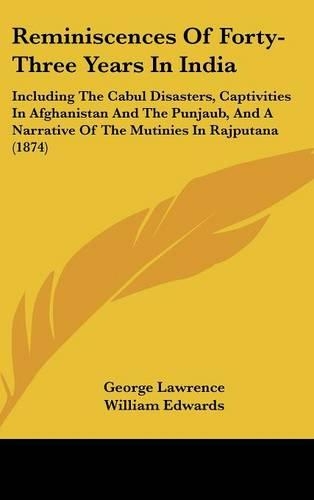 Reminiscences Of Forty-Three Years In India: Including The Cabul Disasters, Captivities In Afghanistan And The Punjaub, And A Narrative Of The Mutinies In Rajputana (1874)