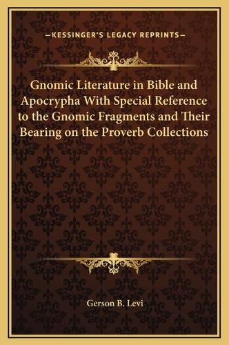 Gnomic Literature in Bible and Apocrypha With Special Reference to the Gnomic Fragments and Their Bearing on the Proverb Collections
