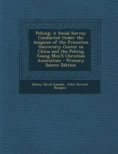 Peking: A Social Survey Conducted Under the Auspices of the Princeton University Center in China and the Peking Young Men's Christian Association