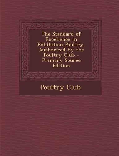 The Standard of Excellence in Exhibition Poultry, Authorized by the Poultry Club - Primary Source Edition