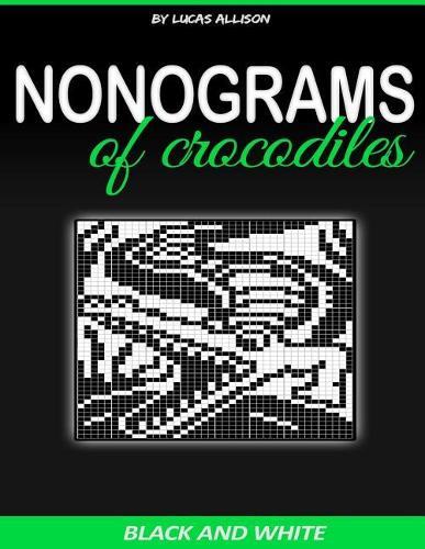 Nonograms of Crocodiles: Exclusive and High-Quality Puzzles(Japanese Crossword / Nonogram / Griddlers / Picross / Hanjie Logic Puzzles)
