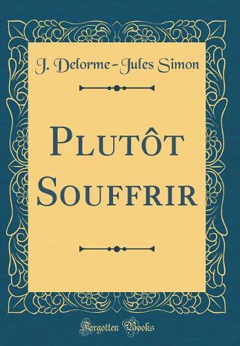 Plutôt Souffrir (Classic Reprint)