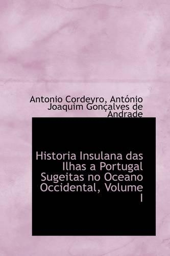 Historia Insulana Das Ilhas a Portugal Sugeitas No Oceano Occidental, Volume I