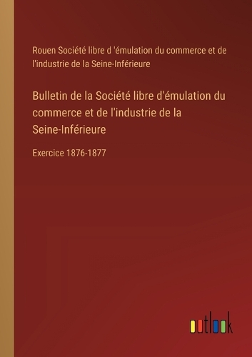 Bulletin de la Société libre d'émulation du commerce et de l'industrie de la Seine-Inférieure: Exercice 1876-1877