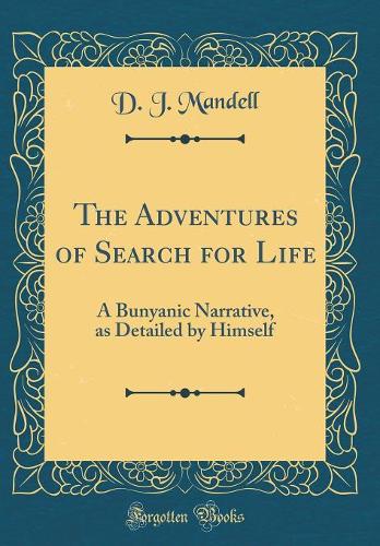 The Adventures of Search for Life: A Bunyanic Narrative, as Detailed by Himself (Classic Reprint)