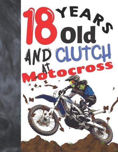 18 Years Old And Clutch At Motocross: Sketchbook Gift For Teen Motorbike Riders - Off Road Motorcycle Racing Sketchpad To Draw And Sketch In