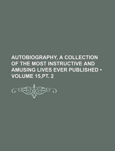 Autobiography, a Collection of the Most Instructive and Amusing Lives Ever Published (Volume 15, PT. 2)
