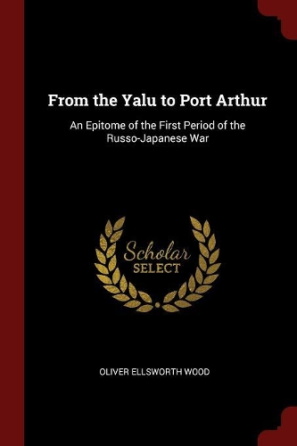 From the Yalu to Port Arthur: An Epitome of the First Period of the Russo-Japanese War