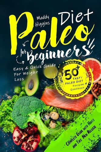 Paleo Diet for Beginners: Easy and Quick Guide for Weight Loss: 50+ Tasty Paleo Diet Recipes Cookbook