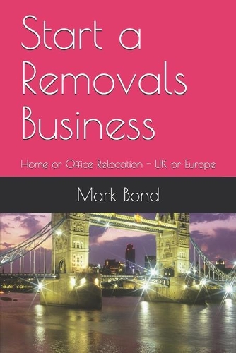 Start a Removals Business: Home or Office Relocation - UK or Europe(2 Starting a Removals Business)