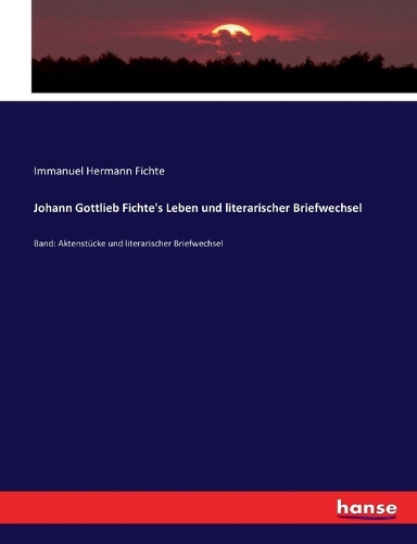 Johann Gottlieb Fichte's Leben und literarischer Briefwechsel: Band: Aktenstücke und literarischer Briefwechsel