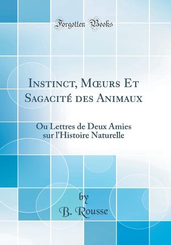 Instinct, Murs Et Sagacité des Animaux: Ou Lettres de Deux Amies sur l'Histoire Naturelle (Classic Reprint)
