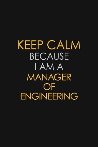 Keep Calm Because I Am A Manager Of Engineering: Motivational: 6X9 unlined 129 pages Notebook writing journal