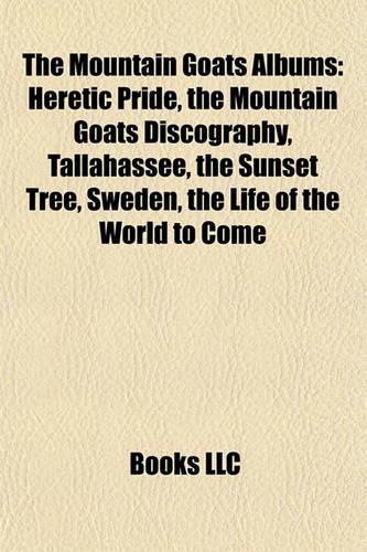 The Mountain Goats Albums: Heretic Pride, the Mountain Goats Discography, Tallahassee, the Sunset Tree, Sweden, the Life of the World to Come