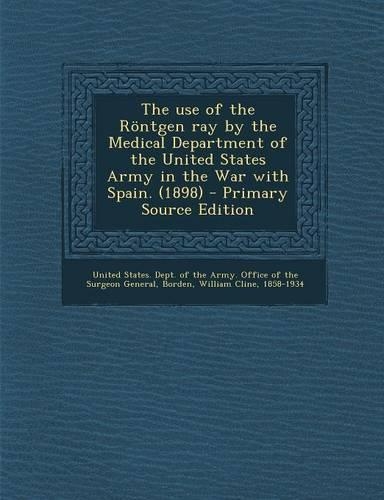 The Use of the Rontgen Ray by the Medical Department of the United States Army in the War with Spain. (1898)