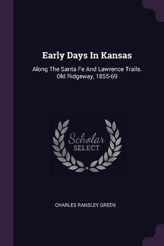 Early Days In Kansas: Along The Santa Fe And Lawrence Trails. Old Ridgeway, 1855-69