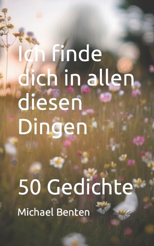 Ich finde dich in allen Dingen: 50 Gedichte