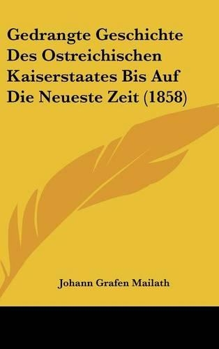 Gedrangte Geschichte Des Ostreichischen Kaiserstaates Bis Auf Die Neueste Zeit (1858)