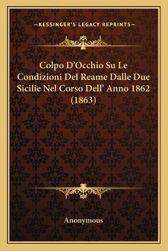 Colpo D'Occhio Su Le Condizioni Del Reame Dalle Due Sicilie Nel Corso Dell' Anno 1862 (1863)