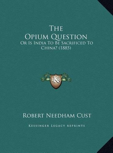 The Opium Question: Or Is India To Be Sacrificed To China? (1885)