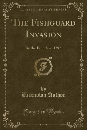 The Fishguard Invasion: By the French in 1797 (Classic Reprint)