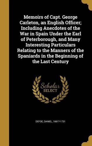 Memoirs of Capt. George Carleton, an English Officer; Including Anecdotes of the War in Spain Under the Earl of Peterborough, and Many Interesting Particulars Relating to the Manners of the Spaniards in the Beginning of the Last Century