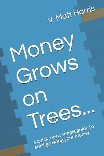 Money Grows on Trees...: a quick, easy, simple guide to start growing your money(1 Money Grows on Trees)