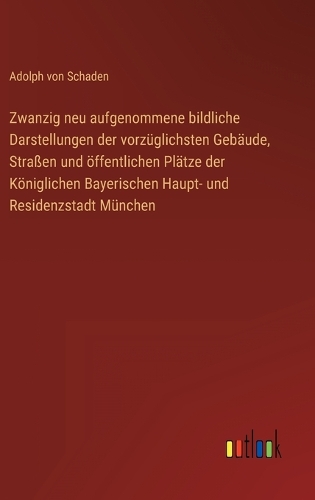 Zwanzig neu aufgenommene bildliche Darstellungen der vorzüglichsten Gebäude, Straßen und öffentlichen Plätze der Königlichen Bayerischen Haupt- und Residenzstadt München