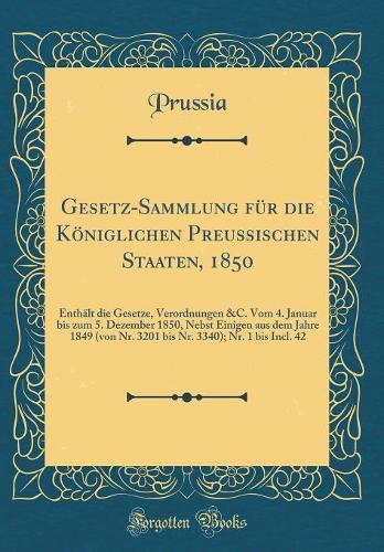 Gesetz-Sammlung für die Königlichen Preussischen Staaten, 1850: Enthält die Gesetze, Verordnungen &C. Vom 4. Januar bis zum 5. Dezember 1850, Nebst Einigen aus dem Jahre 1849 (von Nr. 3201 bis Nr. 3340); Nr. 1 bis Incl. 42 (Classic Reprint)