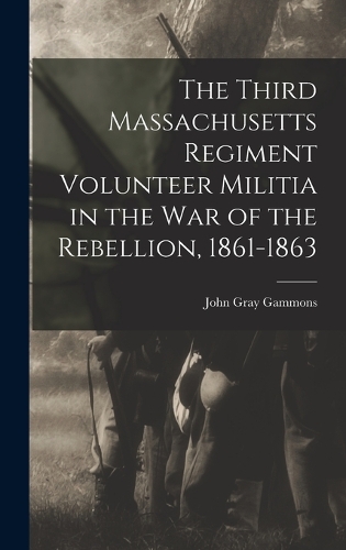 The Third Massachusetts Regiment Volunteer Militia in the War of the Rebellion, 1861-1863