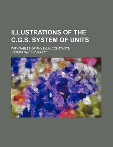 Illustrations of the C.G.S. System of Units; With Tables of Physical Constants