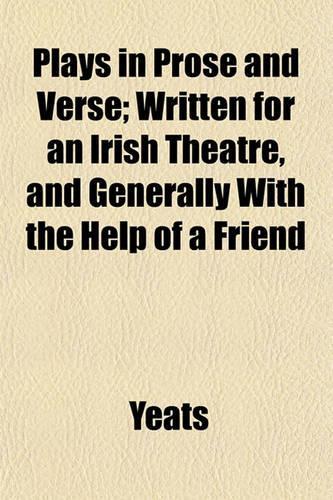 Plays in Prose and Verse; Written for an Irish Theatre, and Generally with the Help of a Friend