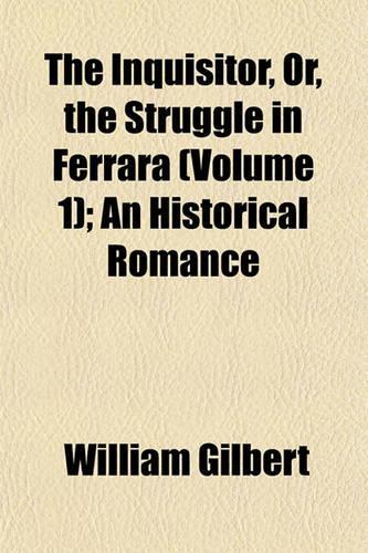 The Inquisitor, Or, the Struggle in Ferrara (Volume 1); An Historical Romance