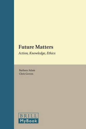 Future Matters: Action, Knowledge, Ethics. Supplements to the Study of Time, Volume 3.: (Supplements to the Study of Time)