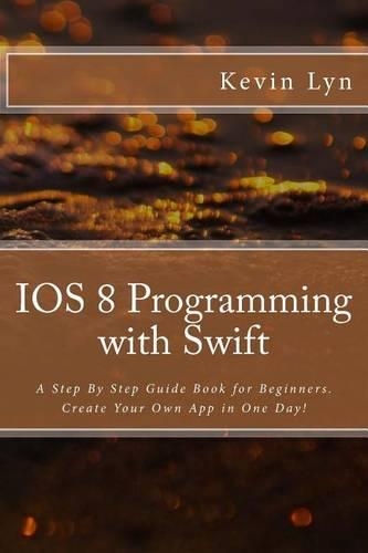 IOS 8 Programming with Swift: A Step By Step Guide Book for Beginners. Create Your Own App in One Day!(2 Programming)